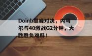 Doinb巅峰对决，内马尔与40激战G2分钟，大胜胜负难料！