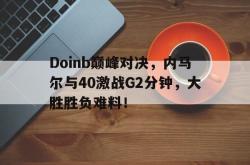 Doinb巅峰对决，内马尔与40激战G2分钟，大胜胜负难料！